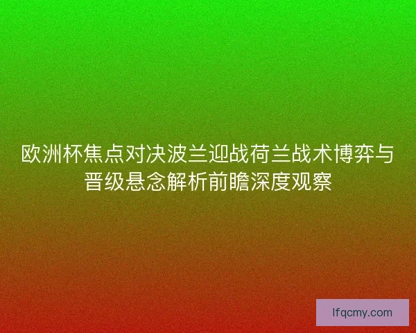欧洲杯焦点对决波兰迎战荷兰战术博弈与晋级悬念解析前瞻深度观察