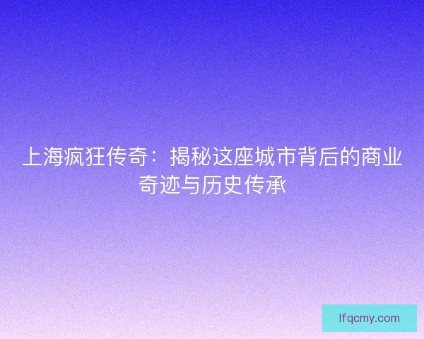 上海疯狂传奇：揭秘这座城市背后的商业奇迹与历史传承