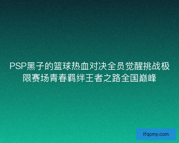 PSP黑子的篮球热血对决全员觉醒挑战极限赛场青春羁绊王者之路全国巅峰