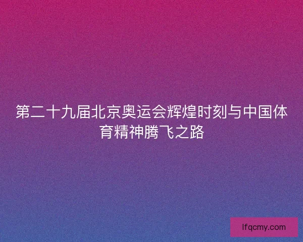 第二十九届北京奥运会辉煌时刻与中国体育精神腾飞之路