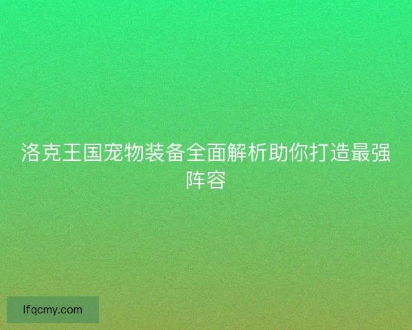 洛克王国宠物装备全面解析助你打造最强阵容