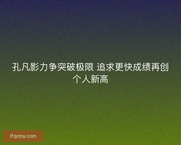 孔凡影力争突破极限 追求更快成绩再创个人新高