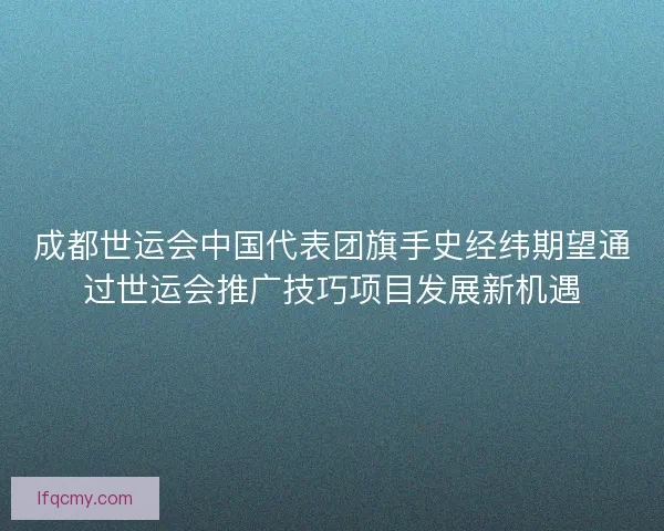 成都世运会中国代表团旗手史经纬期望通过世运会推广技巧项目发展新机遇